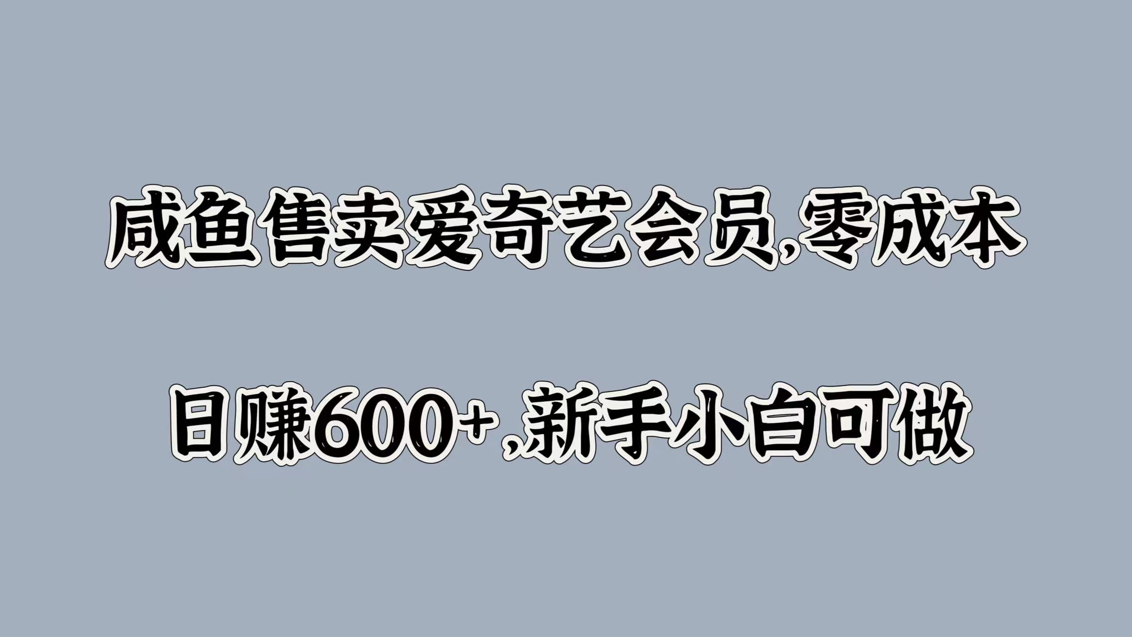 咸鱼售卖爱奇艺会员，零成本，日赚600+，新手小白可做-无忧资源网