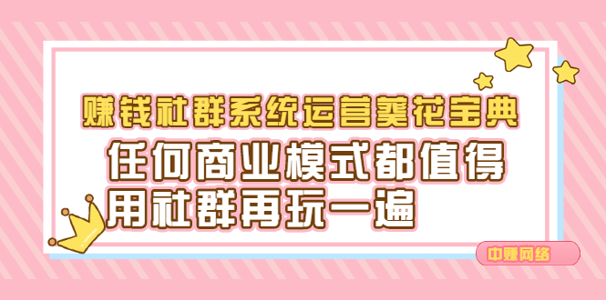 赚钱社群系统运营葵花宝典，任何商业模式都值得用社群再玩一遍-无忧资源网