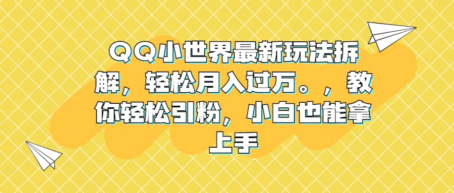 QQ小世界最新玩法拆解,轻松月入过万。教你轻松引粉,小白也能拿上手-无忧资源网