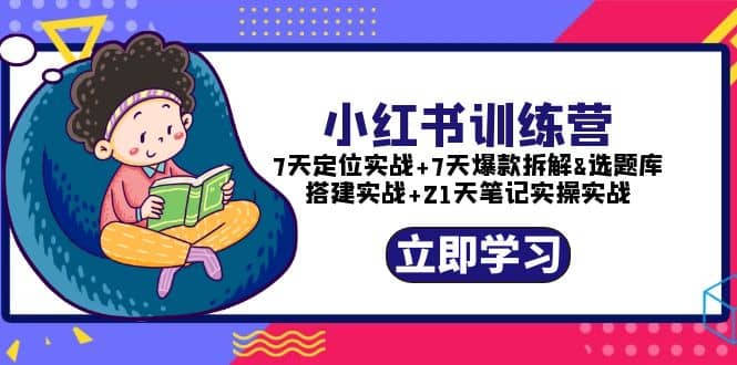 小红书训练营：7天定位实战+7天爆款拆解+选题库搭建实战+21天笔记实操实战-无忧资源网