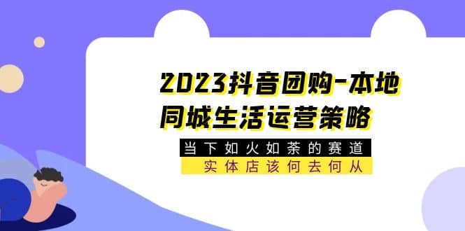 2023抖音团购-本地同城生活运营策略 当下如火如荼的赛道·实体店该何去何从-无忧资源网