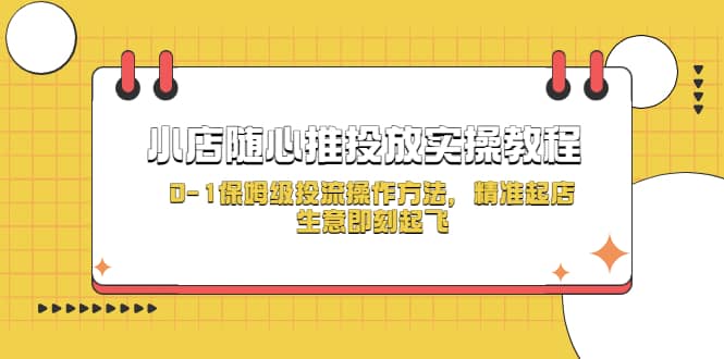 小店随心推投放实操教程,0-1保姆级投流操作方法,精准起店,生意即刻起飞-无忧资源网