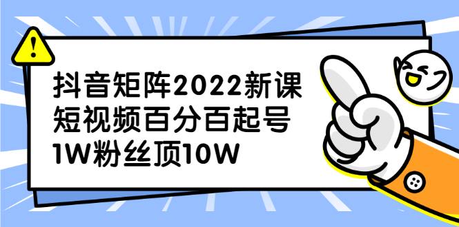 抖音矩阵2022新课：账号定位/变现逻辑/IP打造/案例拆解-无忧资源网