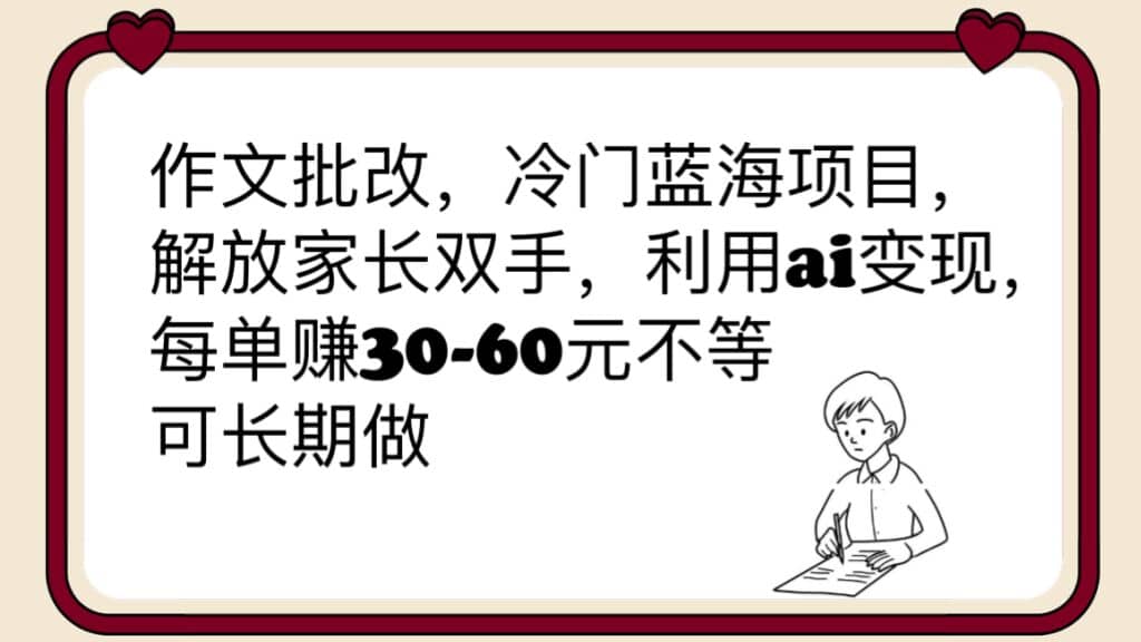 作文批改,冷门蓝海项目,解放家长双手,利用ai变现,每单赚30-60元不等-无忧资源网