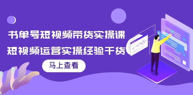 书单号短视频带货实操课：短视频运营实操经验干货分享-无忧资源网