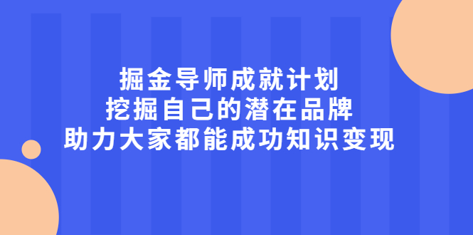 掘金导师成就计划，挖掘自己的潜在品牌，助力大家都能成功知识变现-无忧资源网