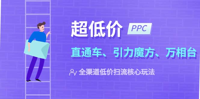 2023超低价·ppc—“直通车、引力魔方、万相台”全渠道·低价扫流核心玩法-无忧资源网