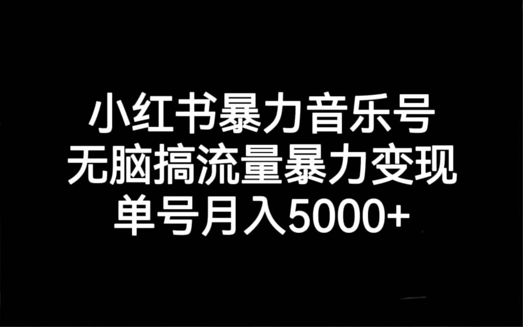 小红书暴力音乐号,无脑搞流量暴力变现,单号月入5000+-无忧资源网
