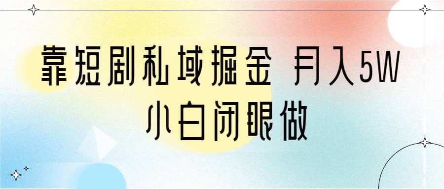 靠短剧私域掘金 月入5W 小白闭眼做(教程+2T资料)-无忧资源网