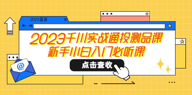 2023千川实战通投测品课，新手小白入门必听课-无忧资源网