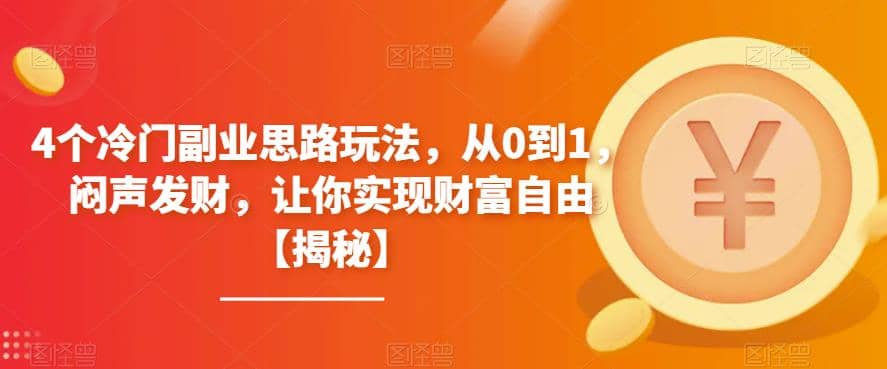 4个冷门副业思路玩法，从0到1，闷声发财，让你实现财富自由【揭秘】-无忧资源网