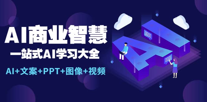 AI商业智慧:一站式AI学习大全【AI+文案+PPT+图像+视频】-无忧资源网