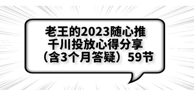 老王的2023随心推+千川投放心得分享(含3个月答疑)59节-无忧资源网