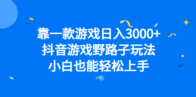 靠一款游戏日入3000+,抖音游戏野路子玩法,小白也能轻松上手-无忧资源网