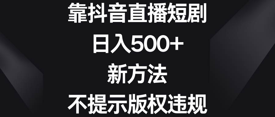 靠抖音直播短剧，日入500+，新方法、不提示版权违规-无忧资源网