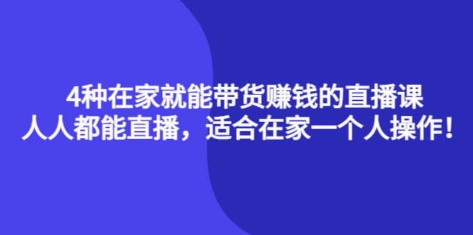 4种在家就能带货赚钱的直播课，人人都能直播，适合在家一个人操作！-无忧资源网