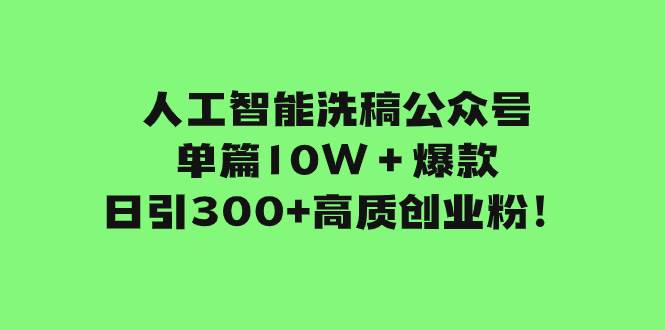 人工智能洗稿公众号单篇10W+爆款,日引300+高质创业粉!-无忧资源网