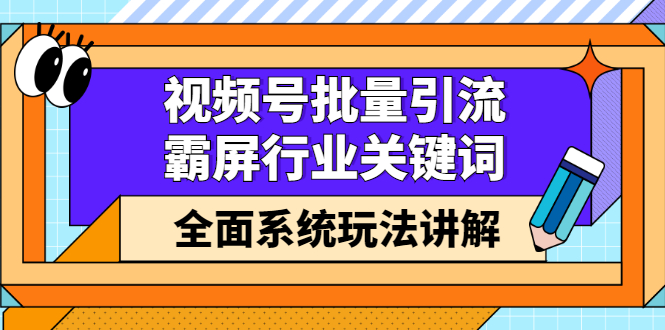 视频号批量引流,霸屏行业关键词(基础班)全面系统讲解视频号玩法【无水印】-无忧资源网