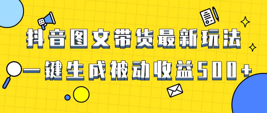 爆火抖音图文带货项目，最新玩法一键生成，单日轻松被动收益500+-无忧资源网