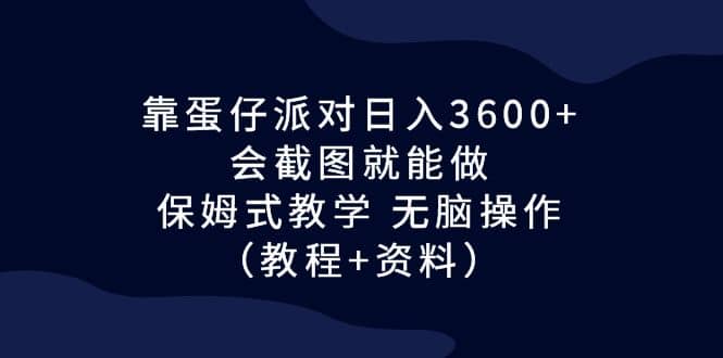 靠蛋仔派对日入3600+，会截图就能做，保姆式教学 无脑操作（教程+资料）-无忧资源网