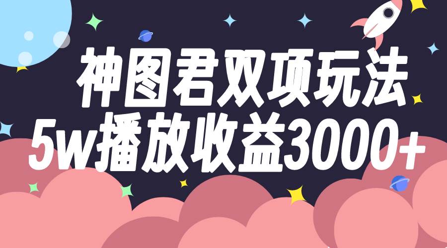 神图君双项玩法5w播放收益3000+-无忧资源网