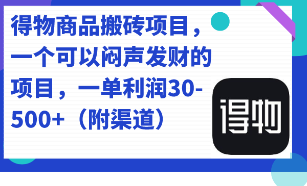 得物商品搬砖项目，一个可以闷声发财的项目，一单利润30-500+（附渠道）-无忧资源网