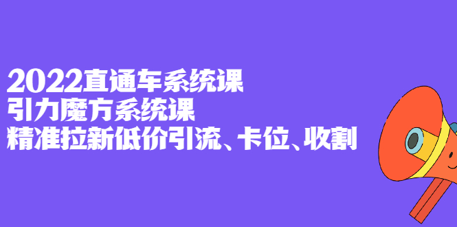 2022直通车系统课+引力魔方系统课，精准拉新低价引流、卡位、收割-无忧资源网