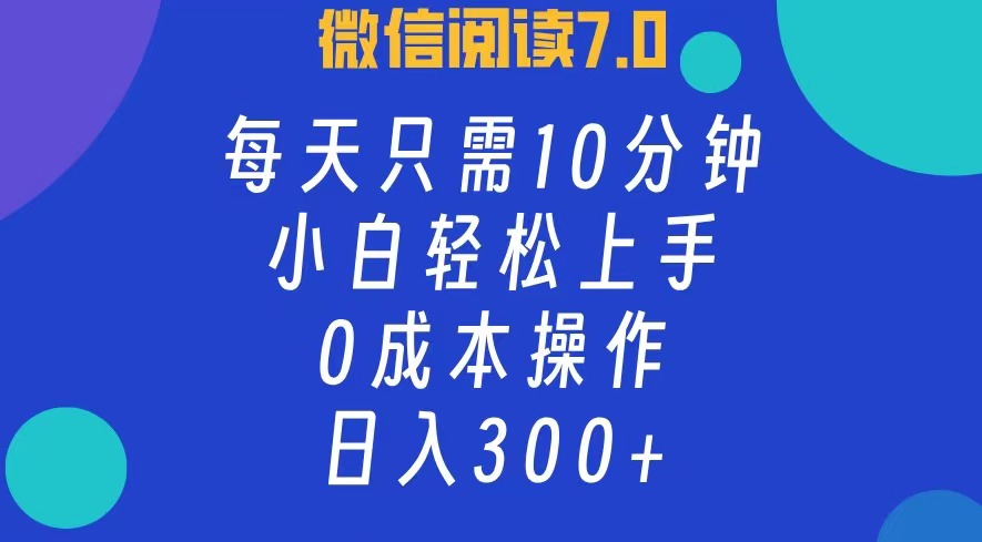 微信阅读7.0,每日10分钟,日收入300+,0成本小白轻松上手-无忧资源网