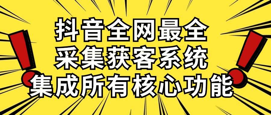 抖音全网最全采集获客系统，集成所有核心功能，日引500+-无忧资源网