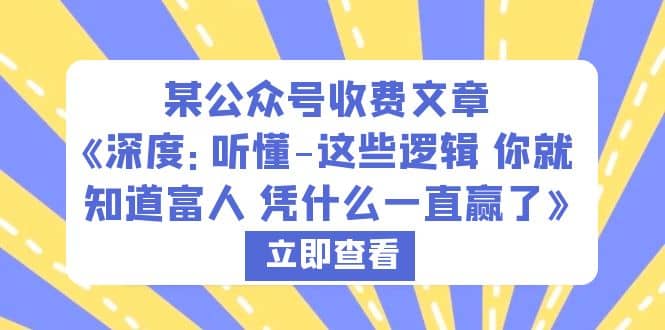 某公众号收费文章《深度：听懂-这些逻辑 你就知道富人 凭什么一直赢了》-无忧资源网