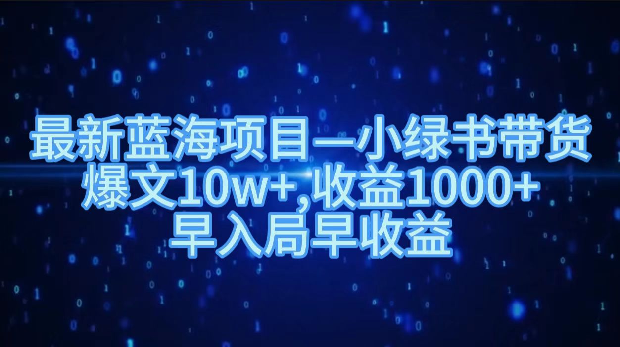 最新蓝海项目小绿书带货,爆文10w+,收益1000+,早入局早获益!!-无忧资源网