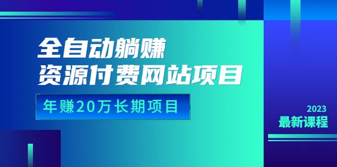 全自动躺赚资源付费网站项目：年赚20万长期项目（详细教程+源码）23年更新-无忧资源网