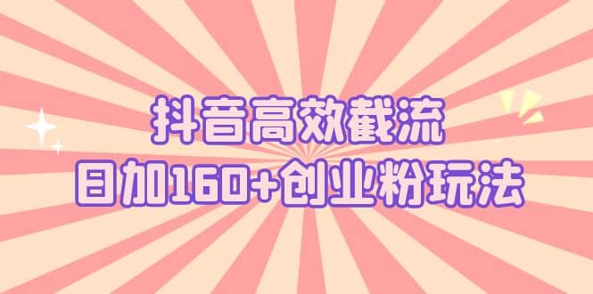 抖音高效截流日加160+创业粉玩法:详细操作实战演示!-无忧资源网