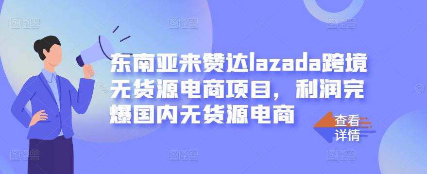 东南亚来赞达lazada跨境无货源电商项目，利润完爆国内无货源电商-无忧资源网