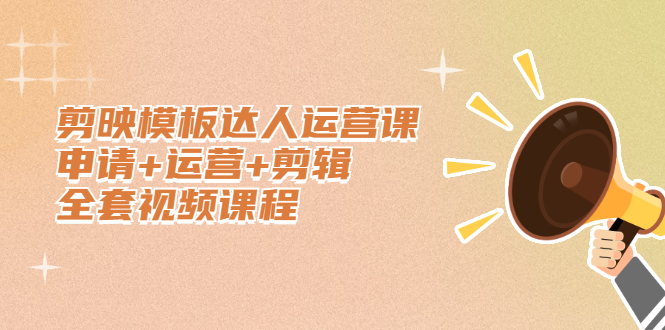 剪映模板达人运营课，申请+运营+剪辑全套视频课程-无忧资源网