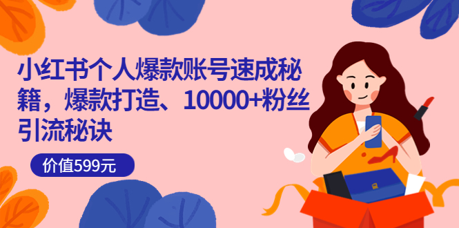 小红书个人爆款账号速成秘籍，爆款打造、10000+粉丝引流秘诀（价值599）-无忧资源网