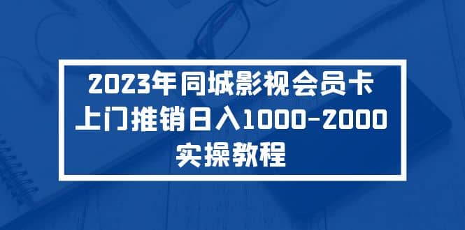 2023年同城影视会员卡上门推销实操教程-无忧资源网