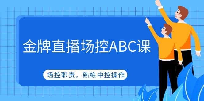 金牌直播场控ABC课,场控职责,熟练中控操作-无忧资源网
