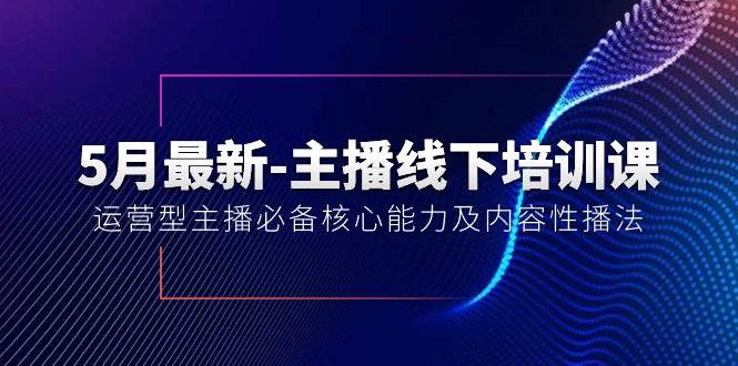 5月最新-主播线下培训课【40期】：运营型主播必备核心能力及内容性播法-无忧资源网