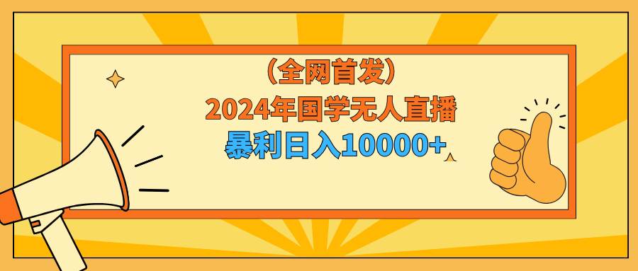 2024年国学无人直播暴力日入10000+小白也可操作-无忧资源网
