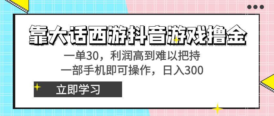 靠大话西游抖音游戏撸金，一单30，利润高到难以把持，一部手机即可操作-无忧资源网