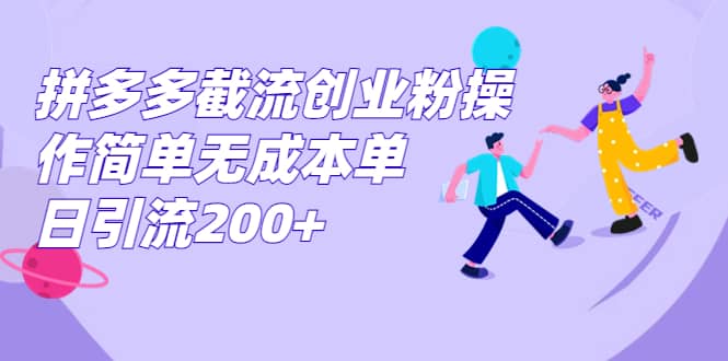 拼多多截流创业粉操作简单无成本单日引流200+-无忧资源网