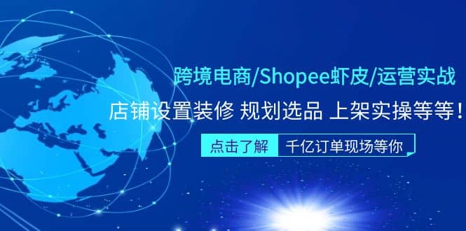 跨境电商/Shopee虾皮/运营实战训练营:店铺设置装修 规划选品 上架实操等等-无忧资源网