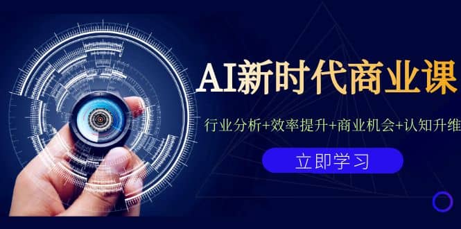 AI新时代商业课:行业分析+效率提升+商业机会+认知升维(40节课+附件)-无忧资源网