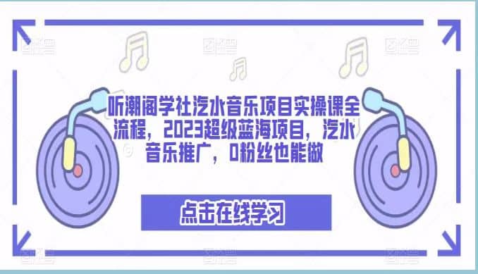 听潮阁学社汽水音乐项目实操课全流程，2023超级蓝海项目，汽水音乐推广，0粉丝也能做-无忧资源网