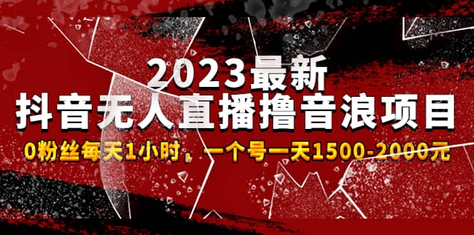 2023最新抖音无人直播撸音浪项目，0粉丝每天1小时，一个号一天1500-2000元-无忧资源网