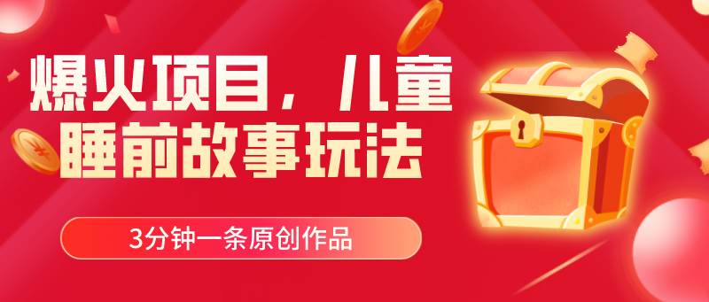 爆火项目,儿童睡筋故事玩法,3分钟一条原创作品-无忧资源网