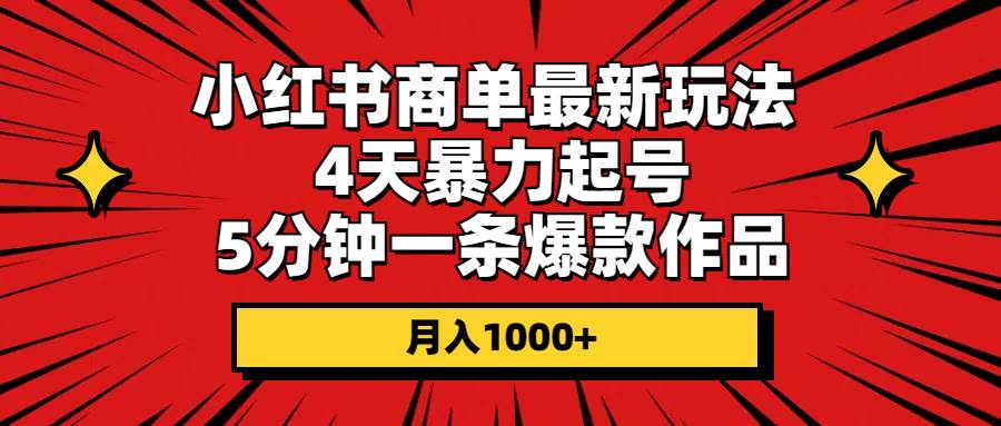 小红书商单最新玩法 4天暴力起号 5分钟一条爆款作品 月入1000+-无忧资源网