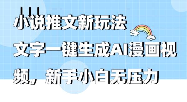 小说推文新玩法,文字一键生成AI漫画视频,新手小白无压力-无忧资源网