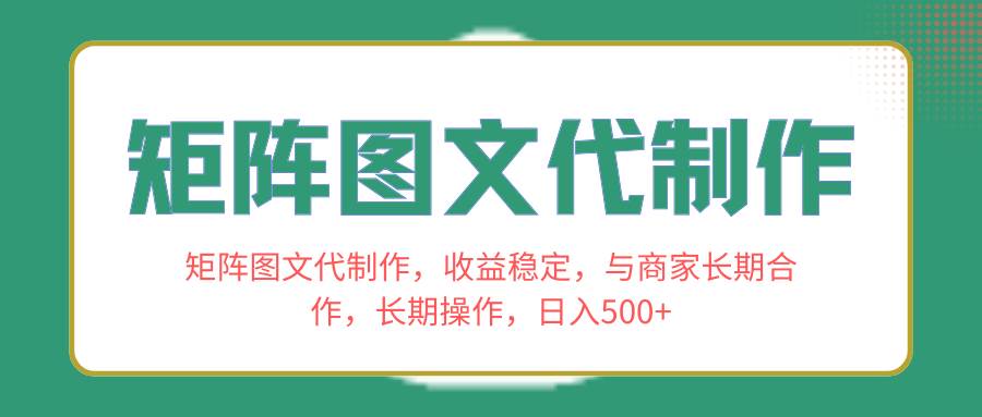 矩阵图文代制作，收益稳定，与商家长期合作，长期操作，日入500+-无忧资源网